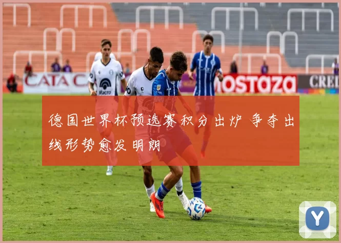 德国世界杯预选赛积分出炉 争夺出线形势愈发明朗