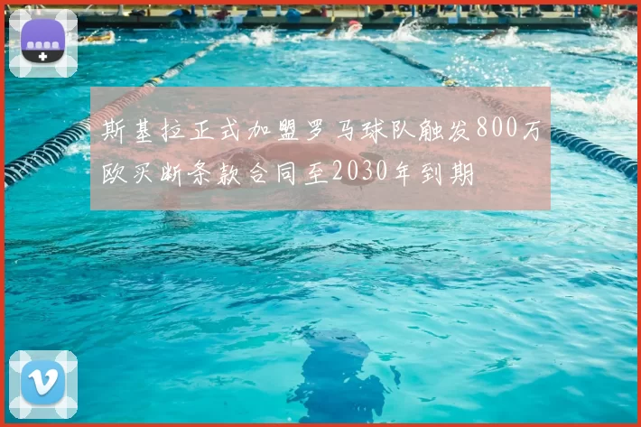 斯基拉正式加盟罗马球队触发800万欧买断条款合同至2030年到期