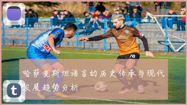哈萨克斯坦语言的历史传承与现代发展趋势分析