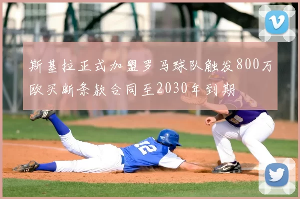 斯基拉正式加盟罗马球队触发800万欧买断条款合同至2030年到期