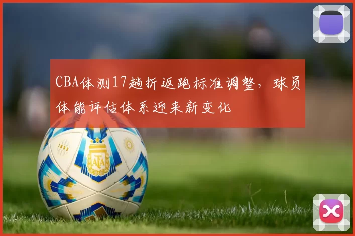 CBA体测17趟折返跑标准调整，球员体能评估体系迎来新变化