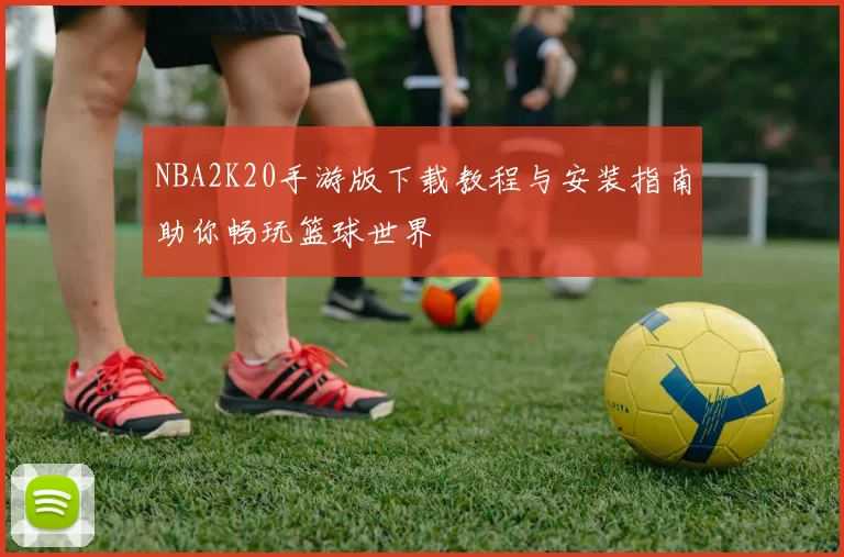 NBA2K20手游版下载教程与安装指南助你畅玩篮球世界