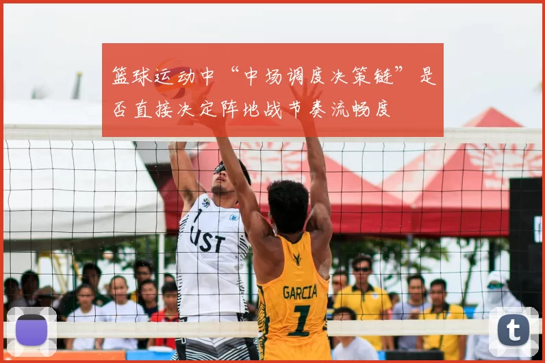 篮球运动中“中场调度决策链”是否直接决定阵地战节奏流畅度