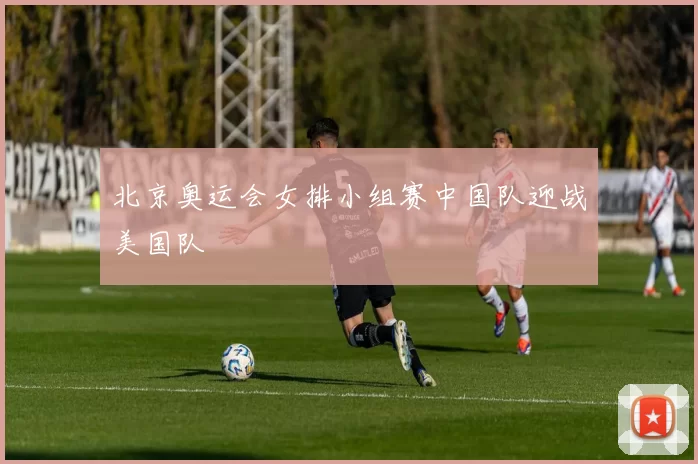 北京奥运会女排小组赛中国队迎战美国队