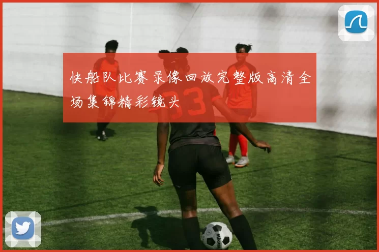 快船队比赛录像回放完整版高清全场集锦精彩镜头