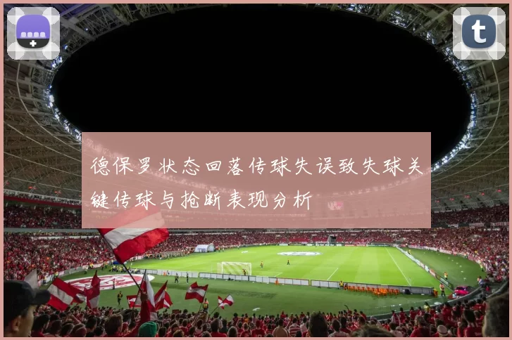 德保罗状态回落传球失误致失球关键传球与抢断表现分析