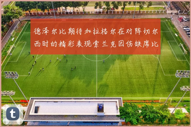 德泽尔比期待加拉格尔在对阵切尔西时的精彩表现索兰克因伤缺席比赛