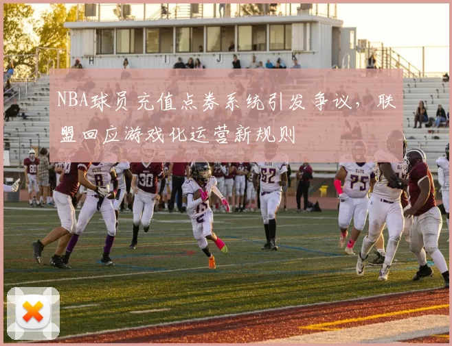 NBA球员充值点券系统引发争议,联盟回应游戏化运营新规则