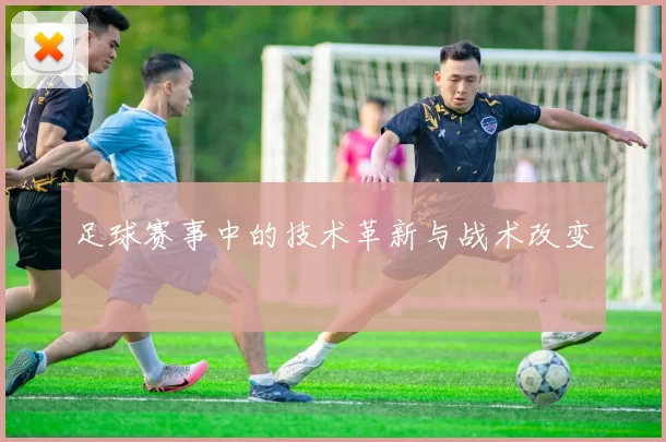 足球赛事中的技术革新与战术改变