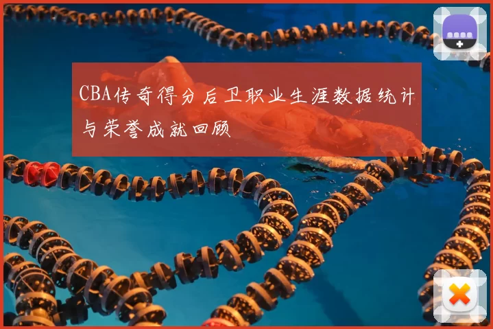 CBA传奇得分后卫职业生涯数据统计与荣誉成就回顾