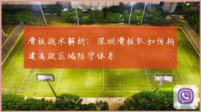滑板战术解析:深圳滑板队如何构建高效区域防守体系