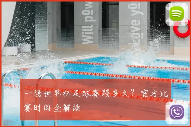 一场世界杯足球赛踢多久？官方比赛时间全解读