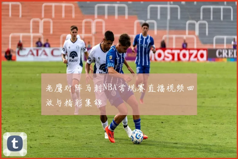 老鹰对阵马刺NBA常规赛直播视频回放与精彩集锦