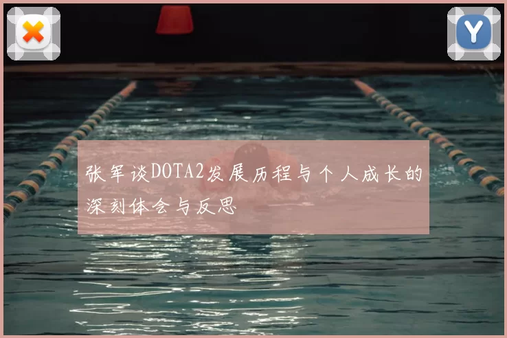 张军谈DOTA2发展历程与个人成长的深刻体会与反思