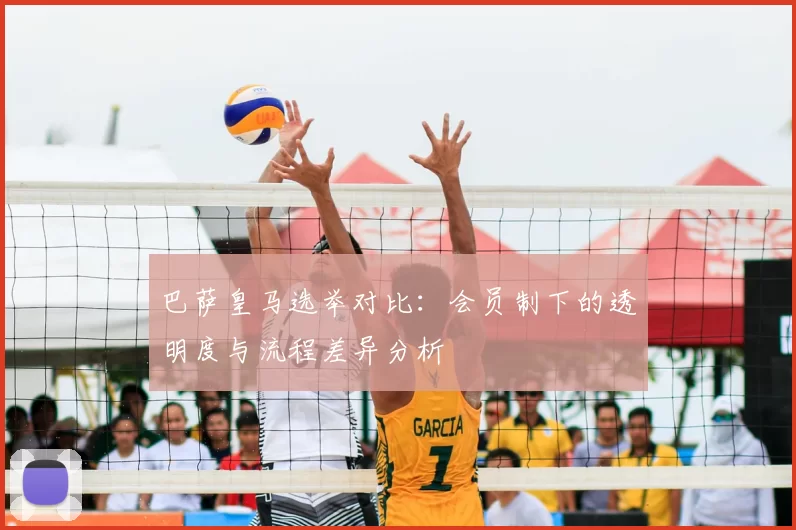 巴萨皇马选举对比：会员制下的透明度与流程差异分析
