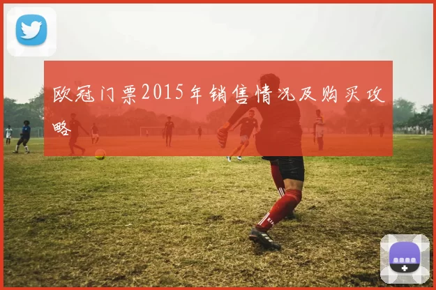 欧冠门票2015年销售情况及购买攻略