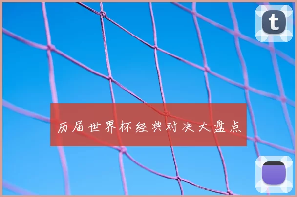 历届世界杯经典对决大盘点