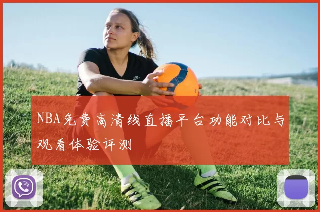 NBA免费高清线直播平台功能对比与观看体验评测