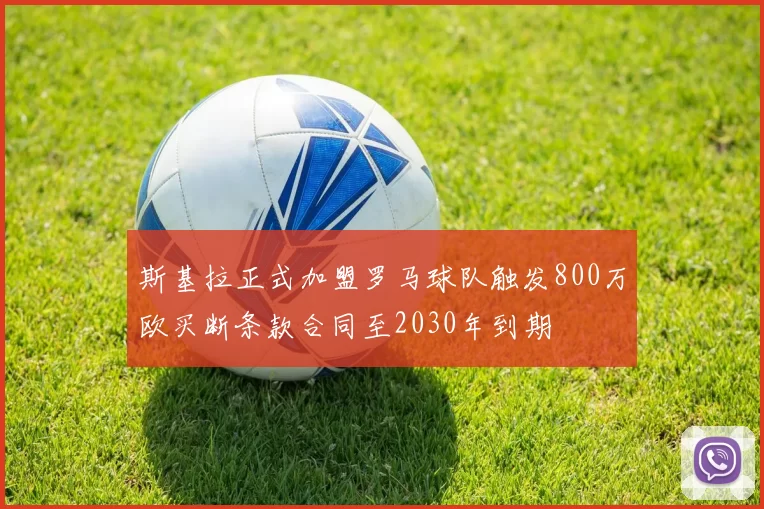 斯基拉正式加盟罗马球队触发800万欧买断条款合同至2030年到期