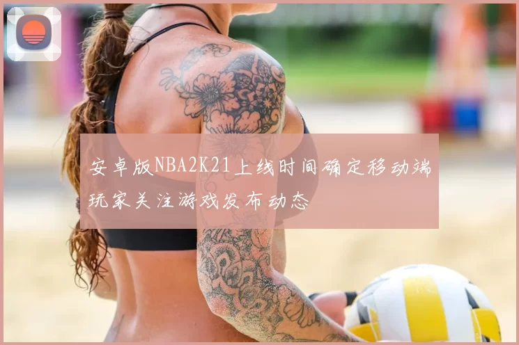 安卓版NBA2K21上线时间确定移动端玩家关注游戏发布动态