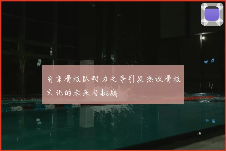 南京滑板队耐力之争引发热议滑板文化的未来与挑战