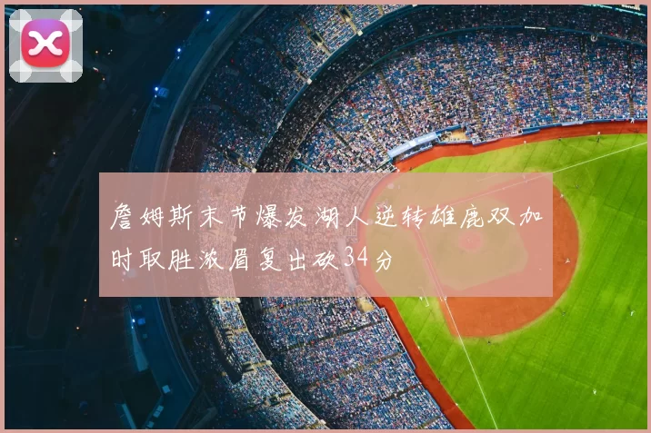 詹姆斯末节爆发湖人逆转雄鹿双加时取胜浓眉复出砍34分
