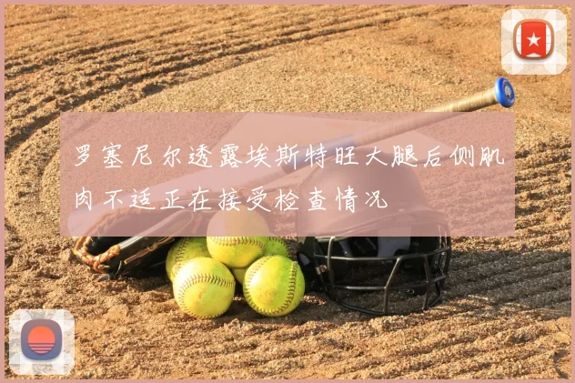 罗塞尼尔透露埃斯特旺大腿后侧肌肉不适正在接受检查情况