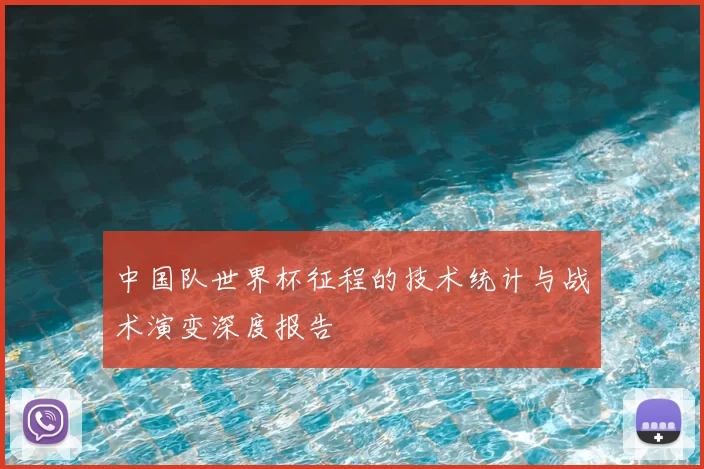 中国队世界杯征程的技术统计与战术演变深度报告