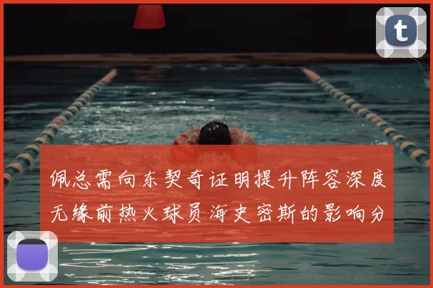 佩总需向东契奇证明提升阵容深度无缘前热火球员海史密斯的影响分析