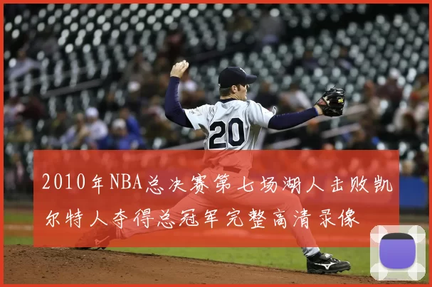 2010年NBA总决赛第七场湖人击败凯尔特人夺得总冠军完整高清录像