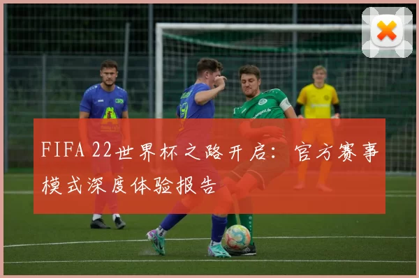 FIFA 22世界杯之路开启：官方赛事模式深度体验报告