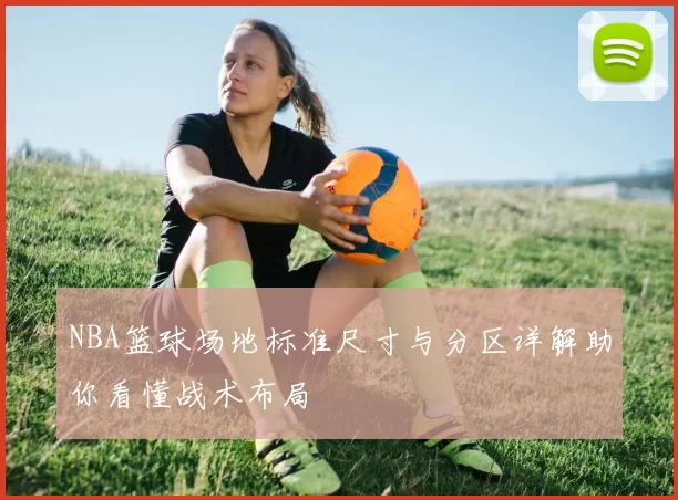 NBA篮球场地标准尺寸与分区详解助你看懂战术布局