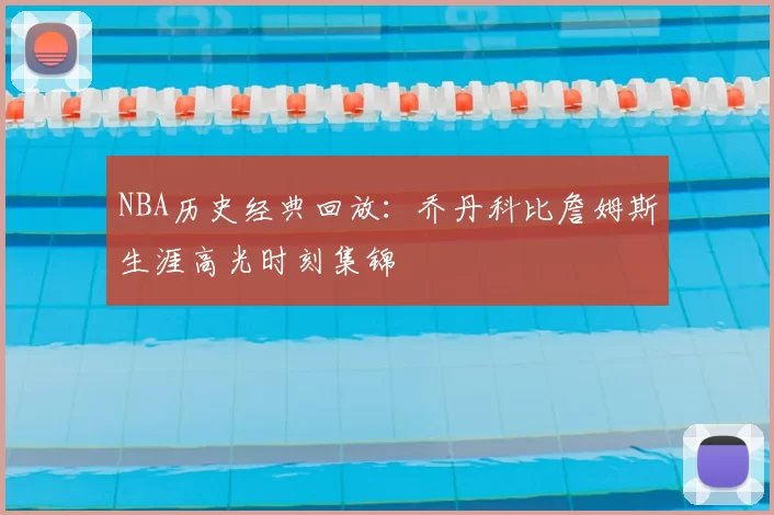 NBA历史经典回放：乔丹科比詹姆斯生涯高光时刻集锦