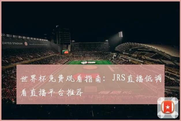 世界杯免费观看指南:JRS直播低调看直播平台推荐