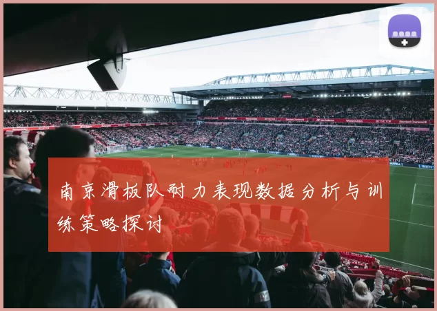 南京滑板队耐力表现数据分析与训练策略探讨