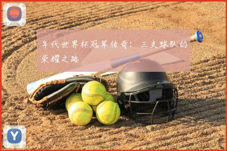 年代世界杯冠军传奇：三支球队的荣耀之路