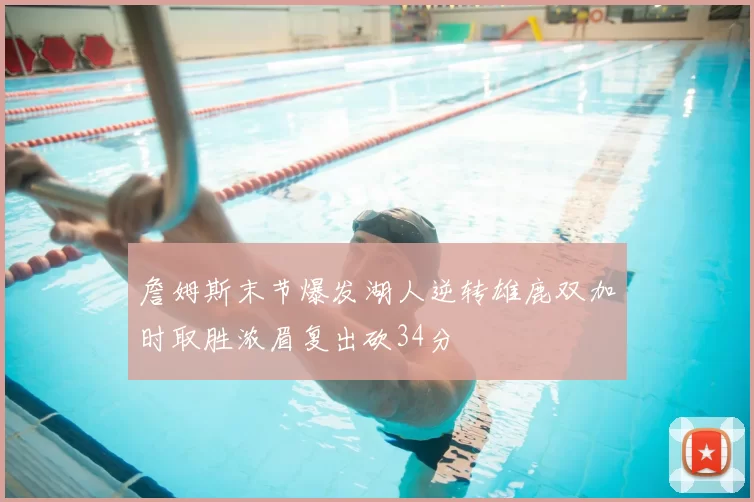 詹姆斯末节爆发湖人逆转雄鹿双加时取胜浓眉复出砍34分
