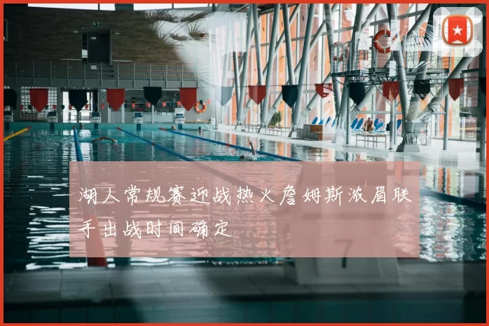 湖人常规赛迎战热火詹姆斯浓眉联手出战时间确定