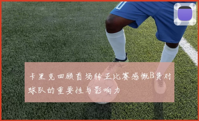 卡里克回顾首场转正比赛感慨B费对球队的重要性与影响力
