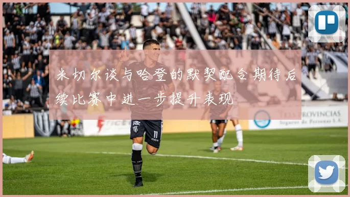 米切尔谈与哈登的默契配合期待后续比赛中进一步提升表现
