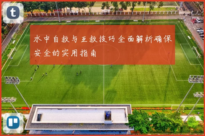 水中自救与互救技巧全面解析确保安全的实用指南