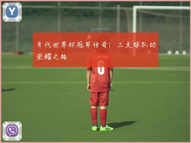 年代世界杯冠军传奇：三支球队的荣耀之路