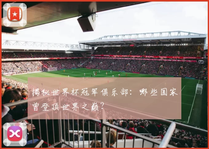揭秘世界杯冠军俱乐部:哪些国家曾登顶世界之巅?