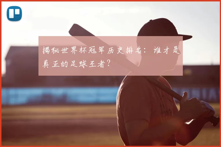 揭秘世界杯冠军历史排名：谁才是真正的足球王者？