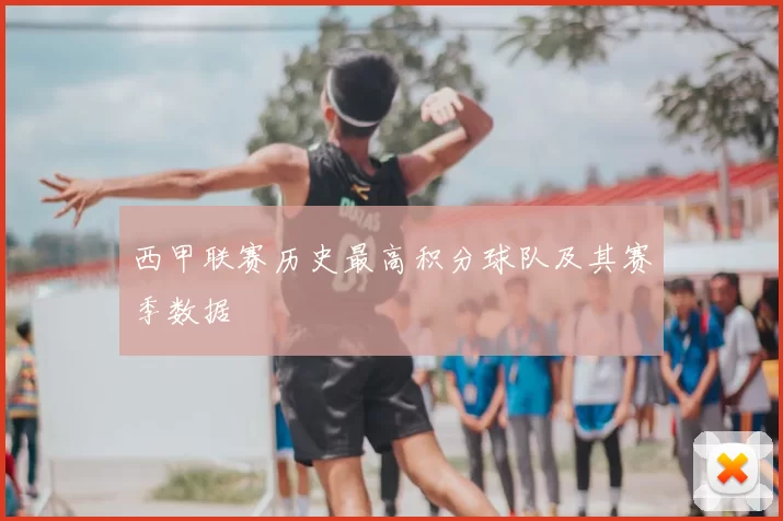 西甲联赛历史最高积分球队及其赛季数据