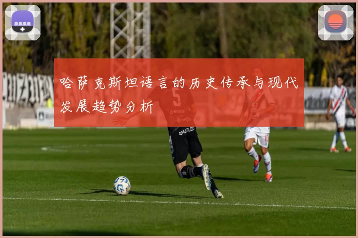哈萨克斯坦语言的历史传承与现代发展趋势分析