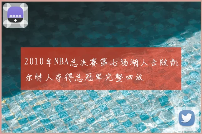 2010年NBA总决赛第七场湖人击败凯尔特人夺得总冠军完整回放