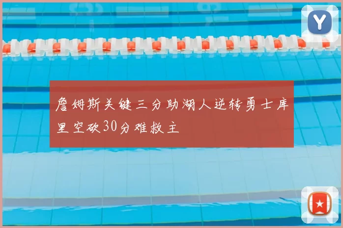 詹姆斯关键三分助湖人逆转勇士库里空砍30分难救主