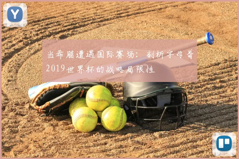 当希腊遭遇国际赛场：剖析字母哥2019世界杯的战略局限性
