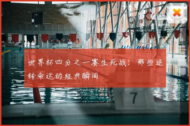 世界杯四分之一赛生死战:那些逆转命运的经典瞬间